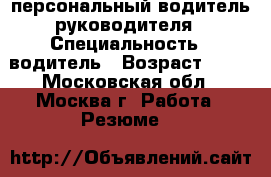 персональный водитель руководителя › Специальность ­ водитель › Возраст ­ 43 - Московская обл., Москва г. Работа » Резюме   